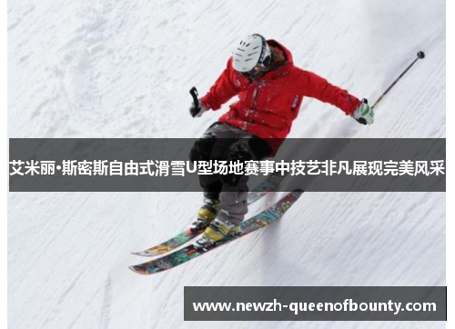 艾米丽·斯密斯自由式滑雪U型场地赛事中技艺非凡展现完美风采