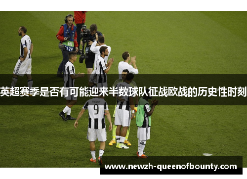 英超赛季是否有可能迎来半数球队征战欧战的历史性时刻