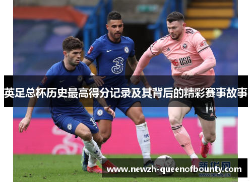 英足总杯历史最高得分记录及其背后的精彩赛事故事