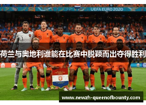 荷兰与奥地利谁能在比赛中脱颖而出夺得胜利
