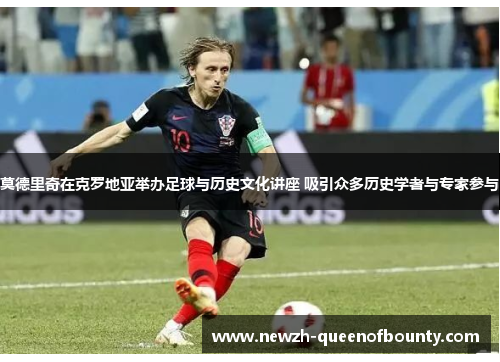 莫德里奇在克罗地亚举办足球与历史文化讲座 吸引众多历史学者与专家参与