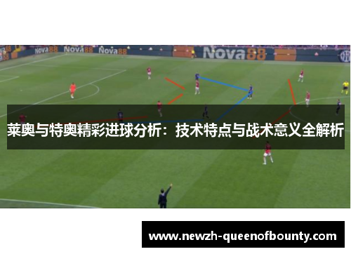 莱奥与特奥精彩进球分析：技术特点与战术意义全解析