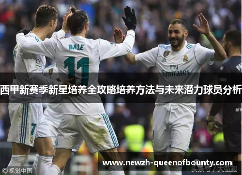 西甲新赛季新星培养全攻略培养方法与未来潜力球员分析