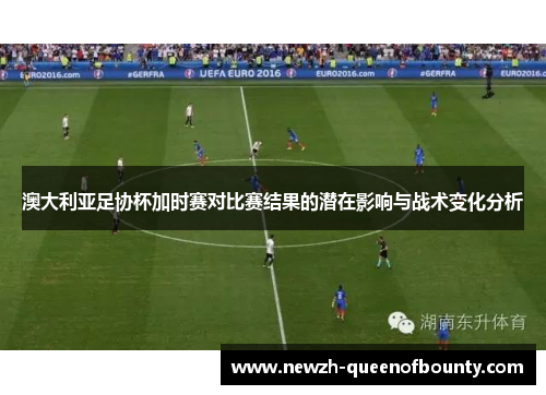 澳大利亚足协杯加时赛对比赛结果的潜在影响与战术变化分析