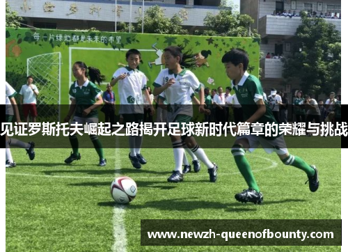 见证罗斯托夫崛起之路揭开足球新时代篇章的荣耀与挑战