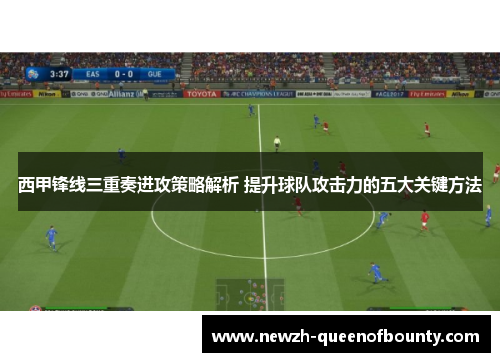 西甲锋线三重奏进攻策略解析 提升球队攻击力的五大关键方法