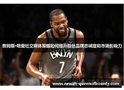 詹姆斯·哈登社交媒体策略如何提升粉丝品牌忠诚度和市场影响力