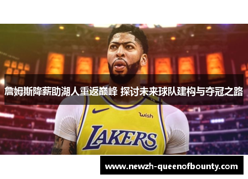 詹姆斯降薪助湖人重返巅峰 探讨未来球队建构与夺冠之路