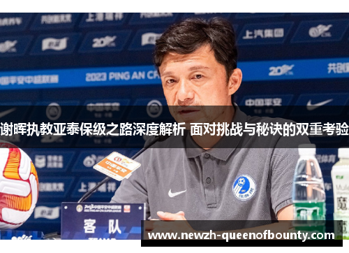 谢晖执教亚泰保级之路深度解析 面对挑战与秘诀的双重考验