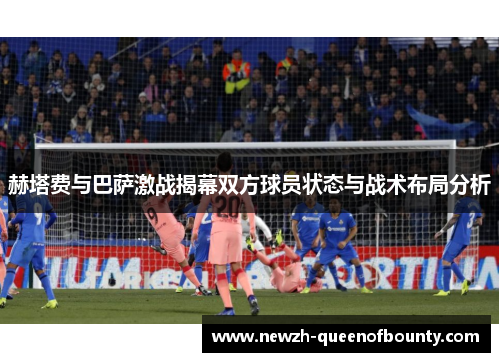赫塔费与巴萨激战揭幕双方球员状态与战术布局分析