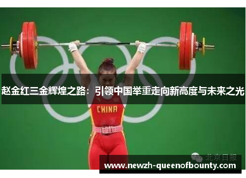 赵金红三金辉煌之路：引领中国举重走向新高度与未来之光
