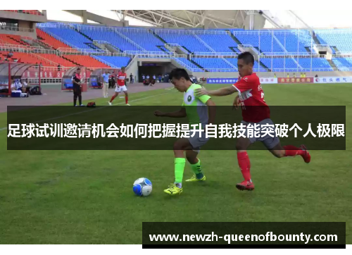 足球试训邀请机会如何把握提升自我技能突破个人极限