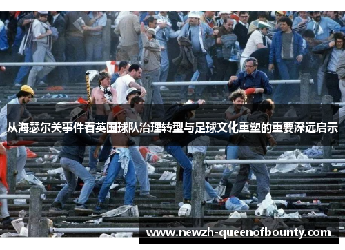 从海瑟尔关事件看英国球队治理转型与足球文化重塑的重要深远启示