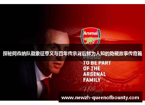 探秘阿森纳队徽象征意义与百年传承背后鲜为人知的隐藏故事传奇篇