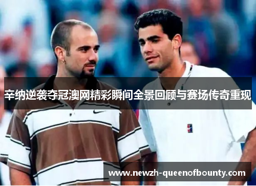 辛纳逆袭夺冠澳网精彩瞬间全景回顾与赛场传奇重现