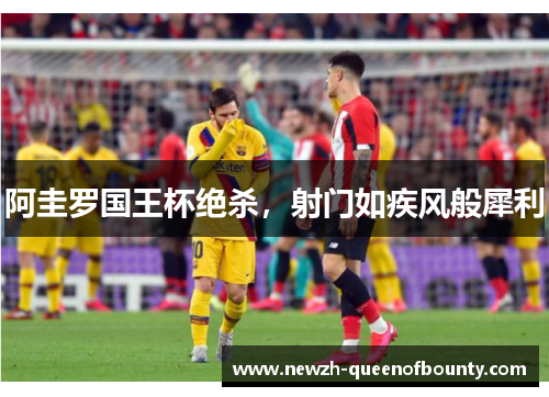 阿圭罗国王杯绝杀，射门如疾风般犀利