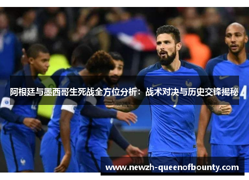 阿根廷与墨西哥生死战全方位分析：战术对决与历史交锋揭秘