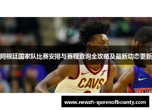 阿根廷国家队比赛安排与赛程查询全攻略及最新动态更新