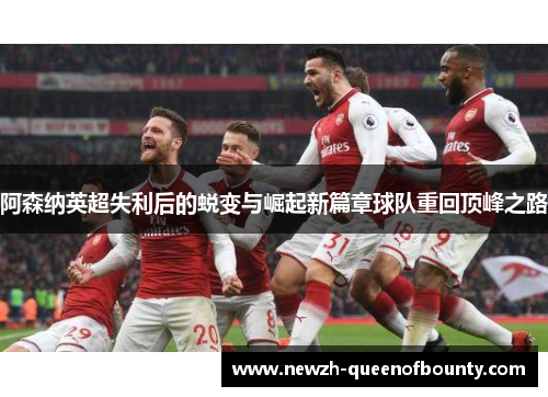 阿森纳英超失利后的蜕变与崛起新篇章球队重回顶峰之路