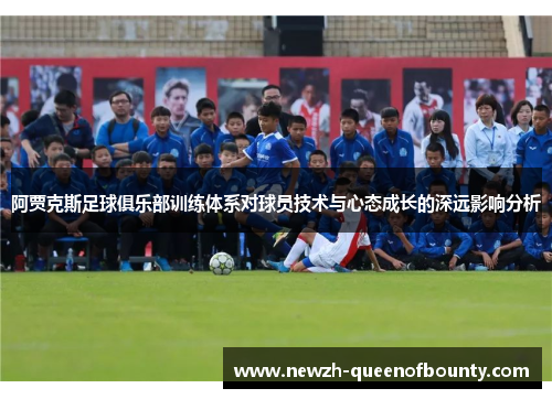阿贾克斯足球俱乐部训练体系对球员技术与心态成长的深远影响分析