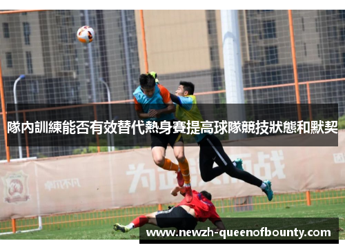 隊內訓練能否有效替代熱身賽提高球隊競技狀態和默契