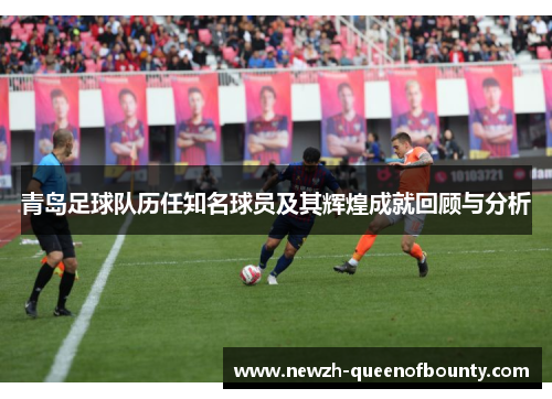 青岛足球队历任知名球员及其辉煌成就回顾与分析