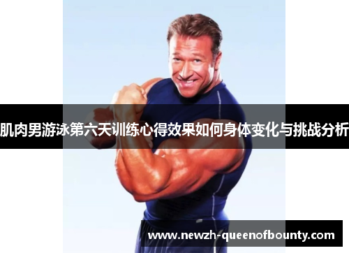 肌肉男游泳第六天训练心得效果如何身体变化与挑战分析