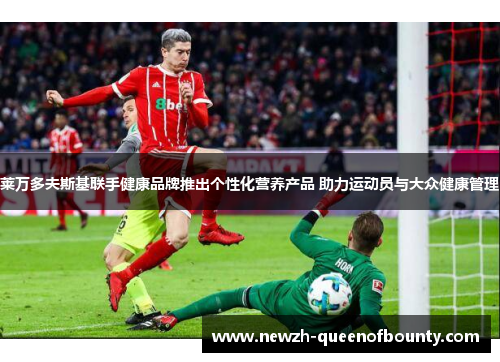 莱万多夫斯基联手健康品牌推出个性化营养产品 助力运动员与大众健康管理 莱万多夫斯基联手健康品牌推出个性化营养产品 助力运动员与大众健康管理