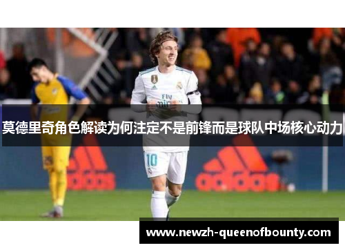 莫德里奇角色解读为何注定不是前锋而是球队中场核心动力
