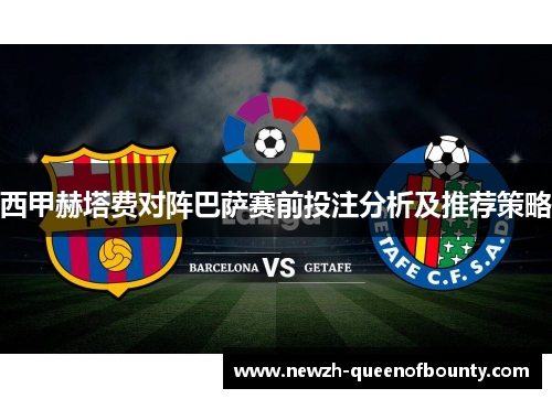 西甲赫塔费对阵巴萨赛前投注分析及推荐策略 西甲赫塔费对阵巴萨赛前投注分析及推荐策略