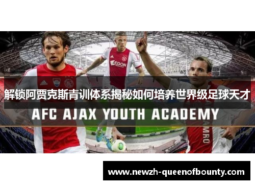 解锁阿贾克斯青训体系揭秘如何培养世界级足球天才