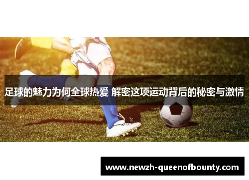 足球的魅力为何全球热爱 解密这项运动背后的秘密与激情 足球的魅力为何全球热爱 解密这项运动背后的秘密与激情