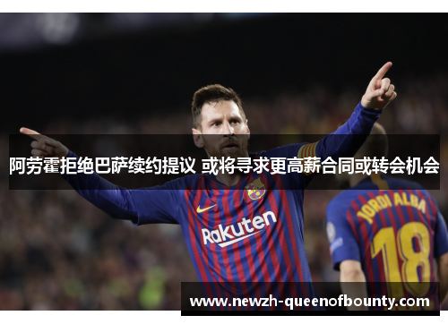 阿劳霍拒绝巴萨续约提议 或将寻求更高薪合同或转会机会