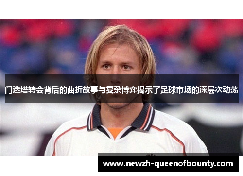 门迭塔转会背后的曲折故事与复杂博弈揭示了足球市场的深层次动荡