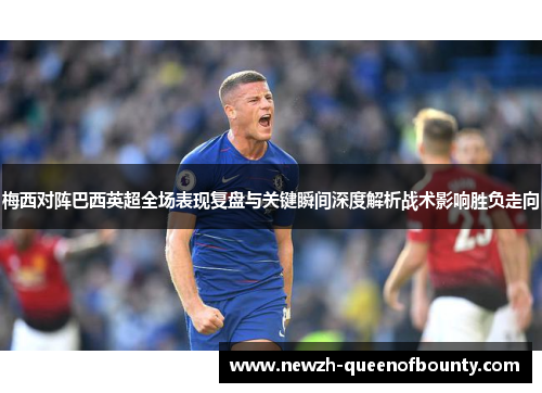 梅西对阵巴西英超全场表现复盘与关键瞬间深度解析战术影响胜负走向 梅西对阵巴西英超全场表现复盘与关键瞬间深度解析战术影响胜负走向