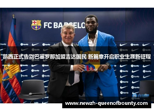 凯西正式告别巴塞罗那加盟吉达国民 新篇章开启职业生涯新征程 凯西正式告别巴塞罗那加盟吉达国民 新篇章开启职业生涯新征程