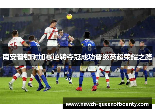 南安普顿附加赛逆转夺冠成功晋级英超荣耀之路
