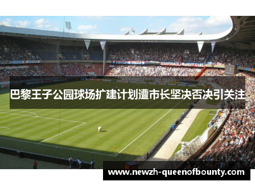 巴黎王子公园球场扩建计划遭市长坚决否决引关注