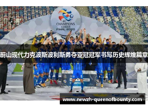 蔚山现代力克波斯波利斯勇夺亚冠冠军书写历史辉煌篇章