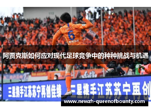 阿贾克斯如何应对现代足球竞争中的种种挑战与机遇