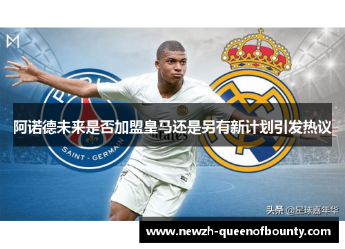 阿诺德未来是否加盟皇马还是另有新计划引发热议