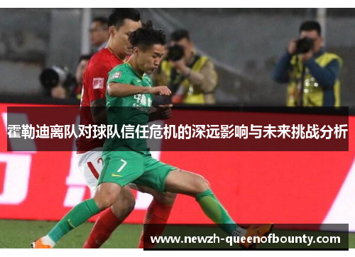 霍勒迪离队对球队信任危机的深远影响与未来挑战分析