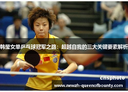 韩莹女单乒乓球冠军之路：超越自我的三大关键要素解析