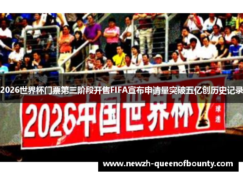 2026世界杯门票第三阶段开售FIFA宣布申请量突破五亿创历史记录
