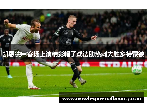 凯恩德甲客场上演精彩帽子戏法助热刺大胜多特蒙德