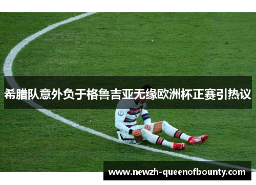 希腊队意外负于格鲁吉亚无缘欧洲杯正赛引热议 希腊队意外负于格鲁吉亚无缘欧洲杯正赛引热议