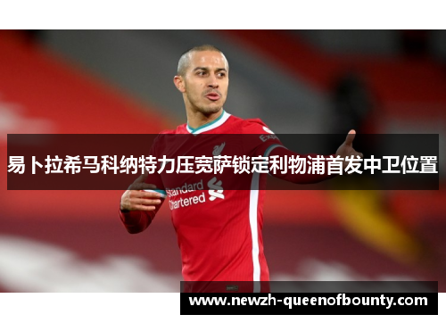 易卜拉希马科纳特力压宽萨锁定利物浦首发中卫位置 易卜拉希马科纳特力压宽萨锁定利物浦首发中卫位置