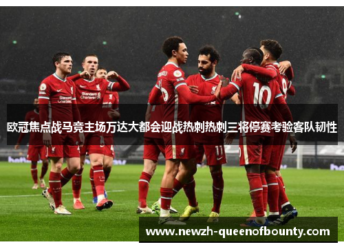 欧冠焦点战马竞主场万达大都会迎战热刺热刺三将停赛考验客队韧性 欧冠焦点战马竞主场万达大都会迎战热刺热刺三将停赛考验客队韧性