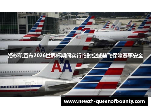 洛杉矶宣布2026世界杯期间实行临时空域禁飞保障赛事安全 洛杉矶宣布2026世界杯期间实行临时空域禁飞保障赛事安全