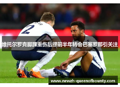 维托尔罗克脚踝重伤后提前半年转会巴塞罗那引关注 维托尔罗克脚踝重伤后提前半年转会巴塞罗那引关注